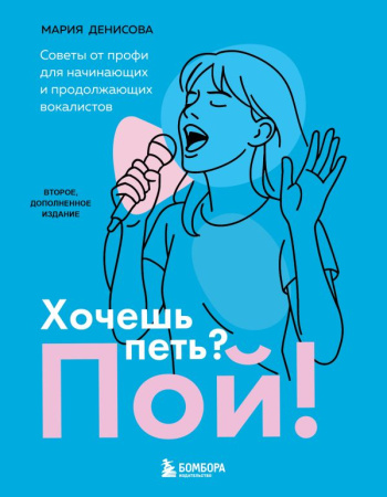 Хочешь петь? Пой! Советы от профи для начинающих и продолжающих вокалистов. Второе дополненное издан