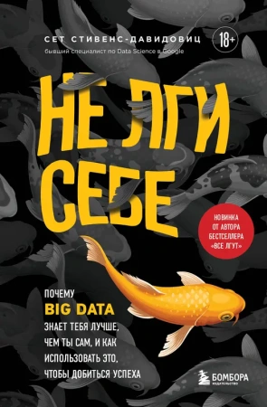 Не лги себе. Почему Big Data знает тебя лучше, чем ты сам, и как использовать это, чтобы добиться ус