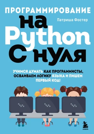 Программирование на Python с нуля. Учимся думать как программисты, осваиваем логику языка и пишем пе