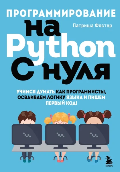 Программирование на Python с нуля. Учимся думать как программисты, осваиваем логику языка и пишем пе