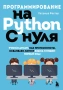 Программирование на Python с нуля. Учимся думать как программисты, осваиваем логику языка и пишем пе