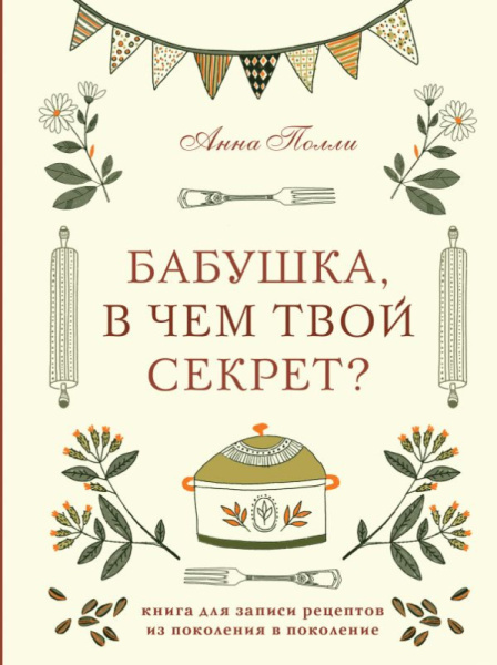 Бабушка, в чем твой секрет? Книга для записи рецептов из поколения в поколение