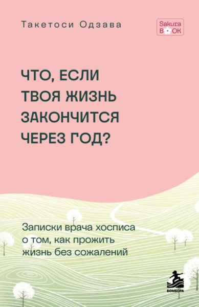 Что если твоя жизнь закончится через год? Записки врача хосписа о том, как прожить жизнь без сожален
