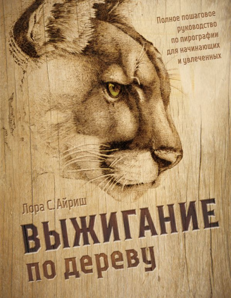 Выжигание по дереву. Полное пошаговое руководство по пирографии для начинающих и увлеченных