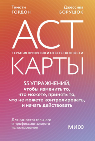 ACT-карты. 55 упражнений, чтобы изменить то, что можете, принять то, что не можете контролировать, и
