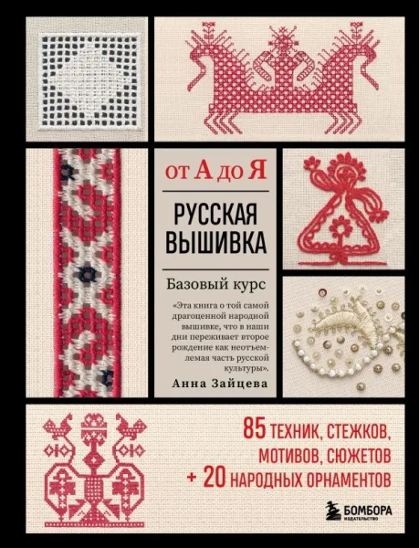 Русская вышивка от А до Я. Базовый курс. 85 техник, стежков, мотивов, сюжетов + 20 народных орнамент