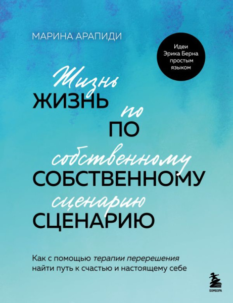 Жизнь по собственному сценарию. Как с помощью терапии перерешения найти путь к счастью и настоящему