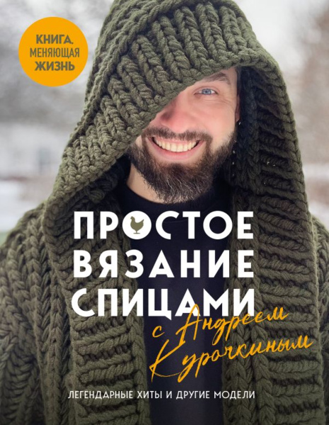 Простое ВЯЗАНИЕ СПИЦАМИ с Андреем Курочкиным. Легендарные хиты и другие модели. Книга, меняющая жизн