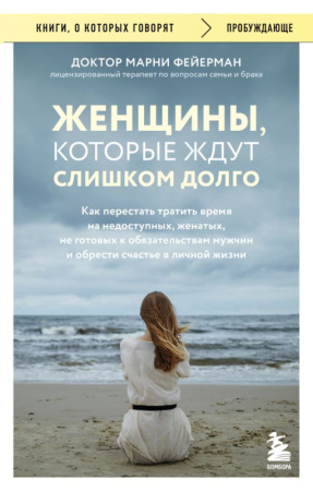 Женщины, которые ждут слишком долго. Как перестать тратить время на недоступных, женатых, не готовых