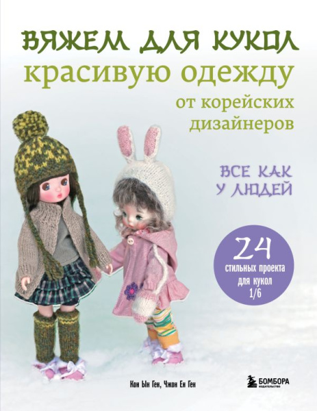 Вяжем для кукол красивую одежду от корейских дизайнеров. Все как у людей. 24 стильных проекта для ку