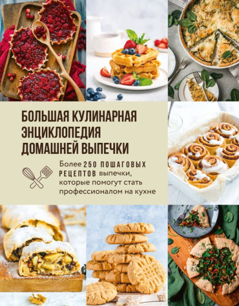 Большая кулинарная энциклопедия домашней выпечки. Более 250 пошаговых рецептов выпечки, которые помо