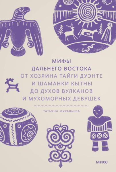 Мифы Дальнего Востока. От хозяина тайги Дуэнте и шаманки Кытны до духов вулканов и мухоморных девуше