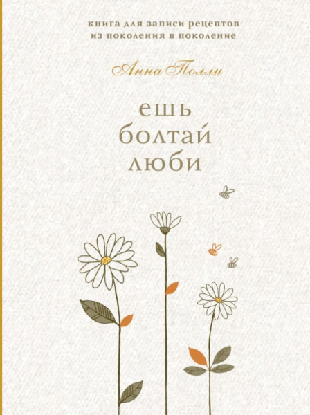 Ешь, болтай, люби. Книга для записи рецептов из поколения в поколение