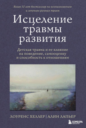 Исцеление травмы развития. Детская травма и ее влияние на поведение, самооценку и способность к отно