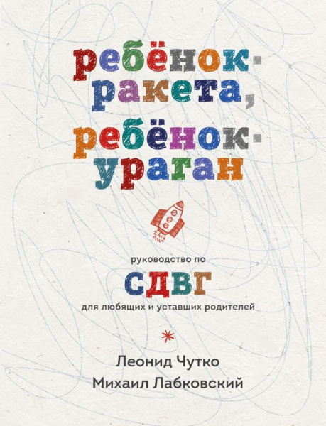 Ребенок-ракета, ребенок-ураган. Руководство по СДВГ для любящих и уставших родителей